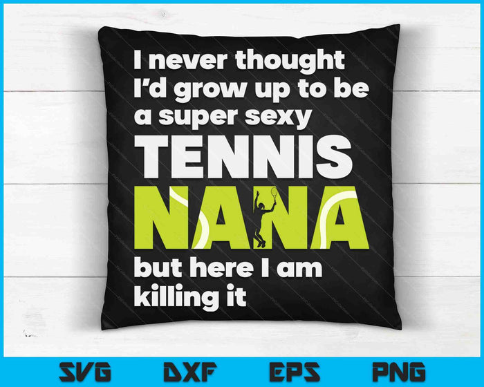 A Super Sexy Tennis Nana But Here I Am Mothers Day SVG PNG Digital Cutting Files