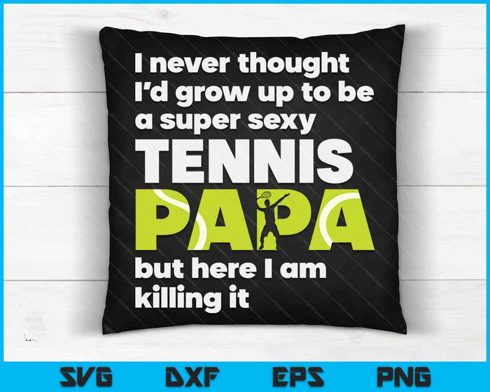 A Super Sexy Tennis Papa But Here I Am Fathers Day SVG PNG Digital Cutting Files