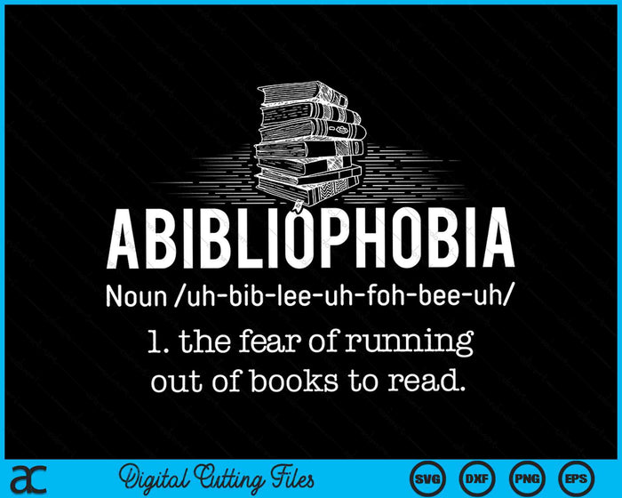 Abibliophobia The Fear Of Funning Out Of Books To Read  Funny Reader SVG PNG Digital Cutting Files