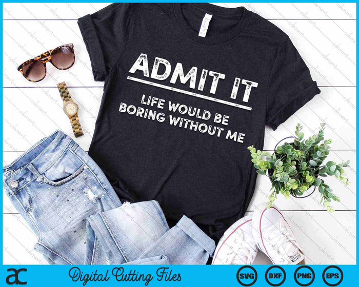 Admit It Life Would Be Boring Without Me SVG PNG Digital Cutting Files