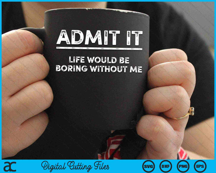 Admit It Life Would Be Boring Without Me SVG PNG Digital Cutting Files