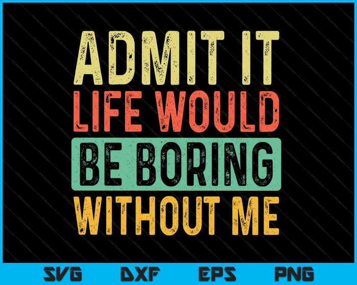 Admit It Life Would Be Boring Without Me Funny Retro Graphic SVG PNG Digital Printable Files