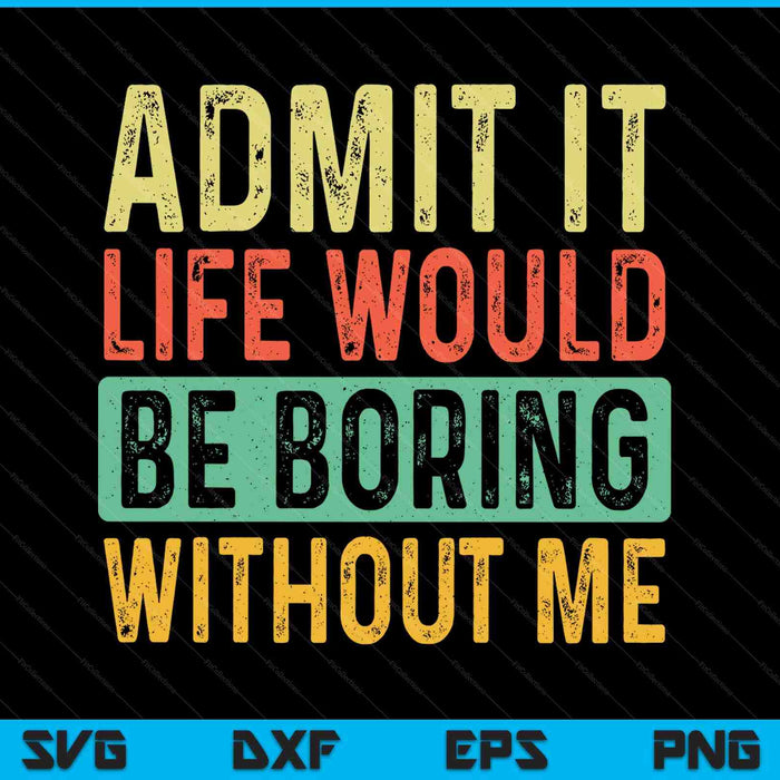 Admit it life would be boring without me retro SVG cut file