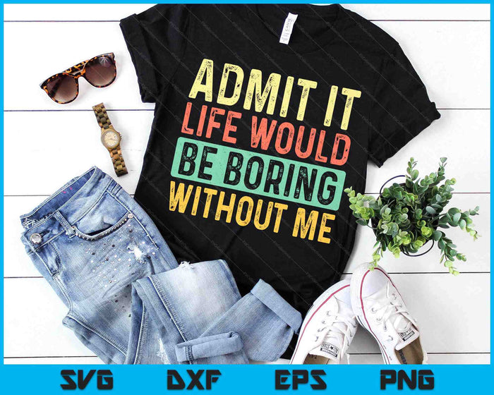 Admit It Life Would Be Boring Without Me Funny Retro Graphic SVG PNG Digital Printable Files