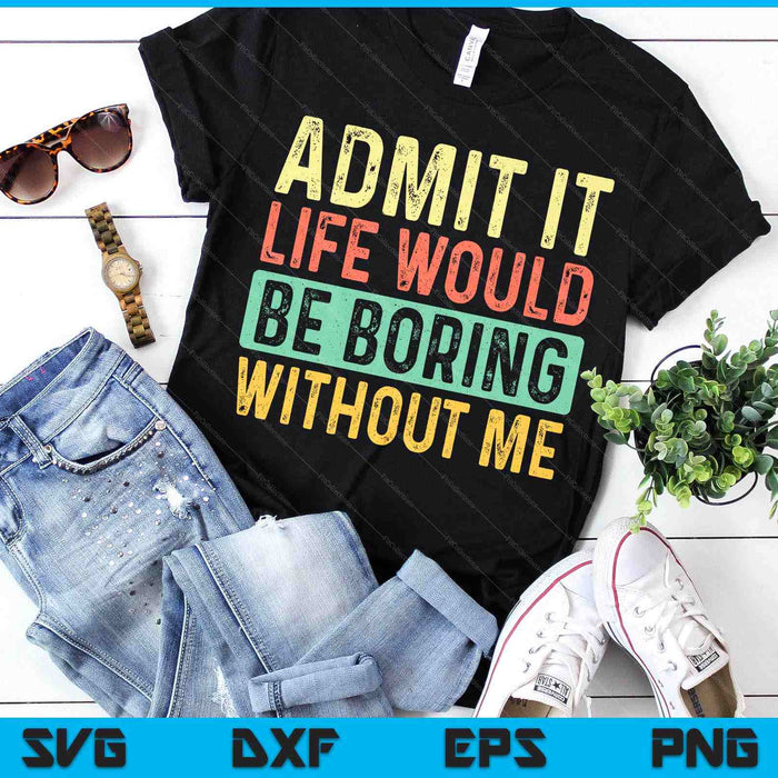 Admit It Life Would Be Boring Without Me Funny Retro Graphic SVG PNG Digital Printable Files