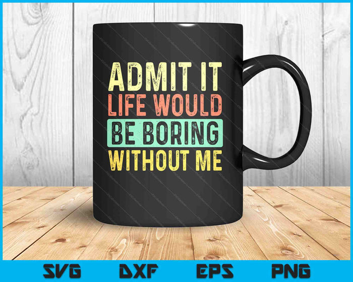 Admit It Life Would Be Boring Without Me Funny Retro Graphic SVG PNG Digital Printable Files