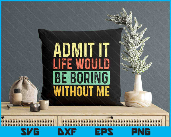 Admit It Life Would Be Boring Without Me Funny Retro Graphic SVG PNG Digital Printable Files