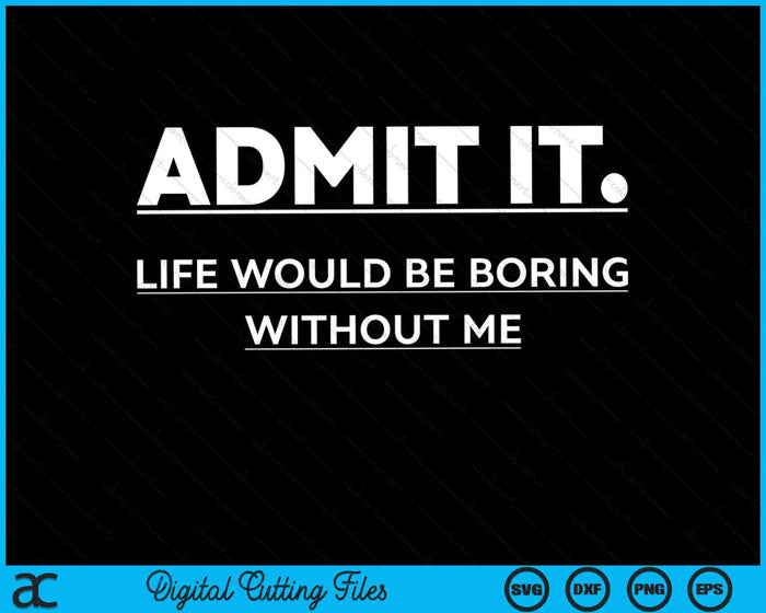 Admit It Life Would Be Boring Without Me SVG PNG Digital Cutting Files