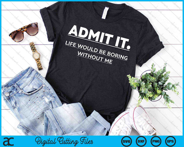 Admit It Life Would Be Boring Without Me SVG PNG Digital Cutting Files