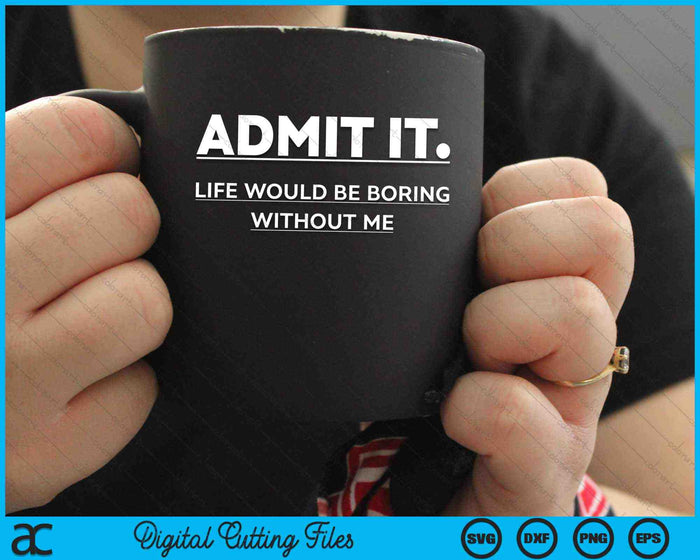 Admit It Life Would Be Boring Without Me SVG PNG Digital Cutting Files