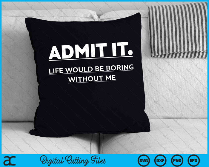 Admit It Life Would Be Boring Without Me SVG PNG Digital Cutting Files