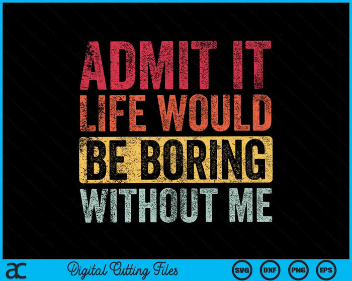 Admit It Life Would Be Boring Without Me SVG PNG Digital Cutting Files