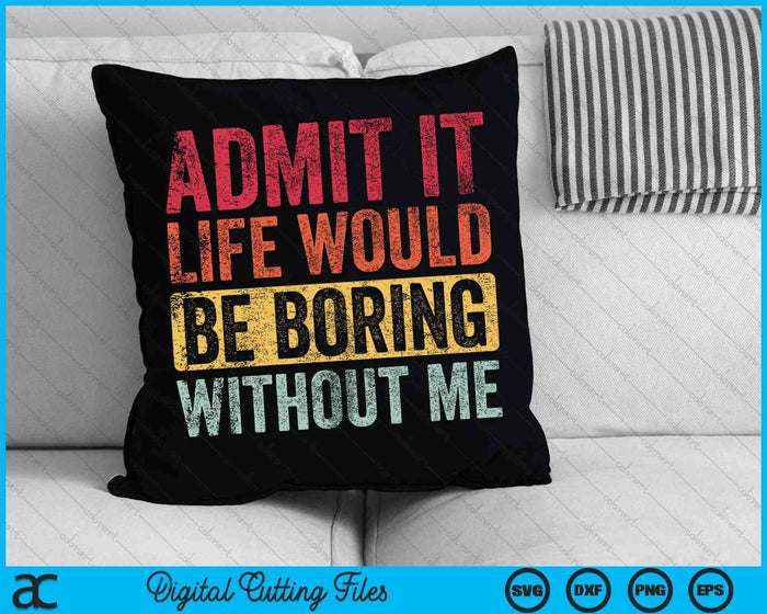 Admit It Life Would Be Boring Without Me SVG PNG Digital Cutting Files