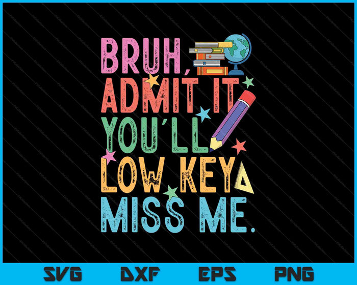 Admit It You'll Low Key Miss Me Bruh Funny Bruh Teacher SVG PNG Digital Printable Files