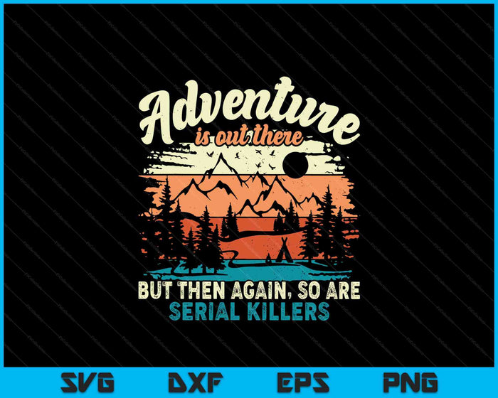 Adventure Is Out There But Then Again, So Are Serial Killers SVG PNG Digital Printable Files