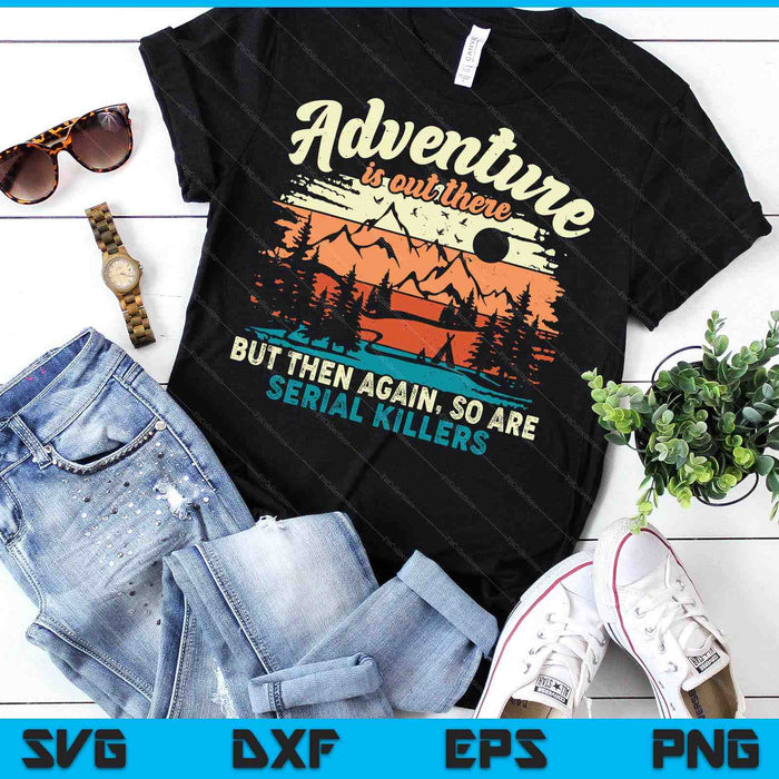 Adventure Is Out There But Then Again, So Are Serial Killers SVG PNG Digital Printable Files