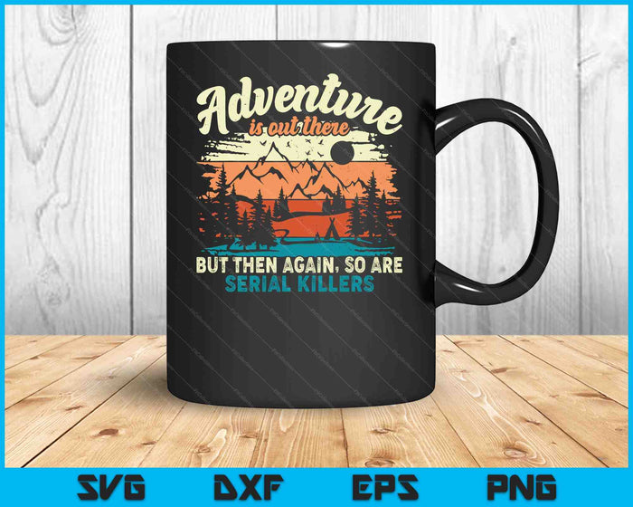 Adventure Is Out There But Then Again, So Are Serial Killers SVG PNG Digital Printable Files