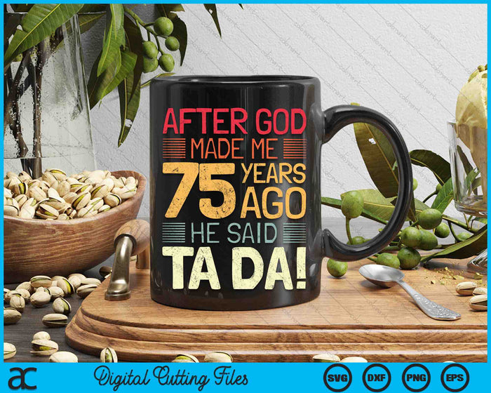 After God Made Me He 75 Year Ago He Said Ta Da 75th Birthday SVG PNG Digital Cutting Files