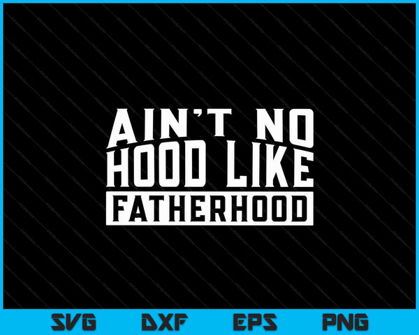 Ain't No Hood Like Fatherhood Funny Dad Father's Day SVG PNG Digital Cutting Files