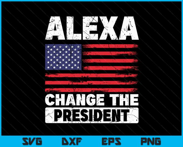 Alexa Change The President Funny Political Humor SVG PNG Digital Cutting Files