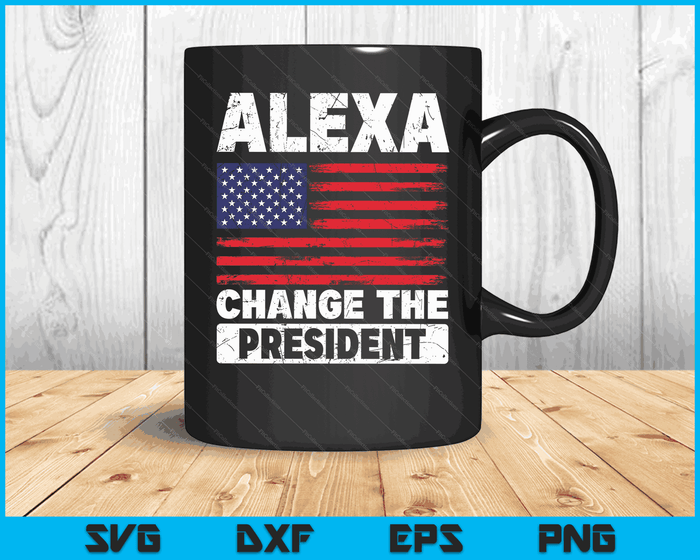 Alexa Change The President Funny Political Humor SVG PNG Digital Cutting Files