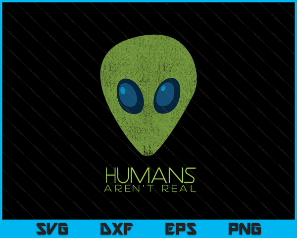 Alien Funny Humans Aren't Real Cute UFO Gift SVG PNG Digital Cutting Files