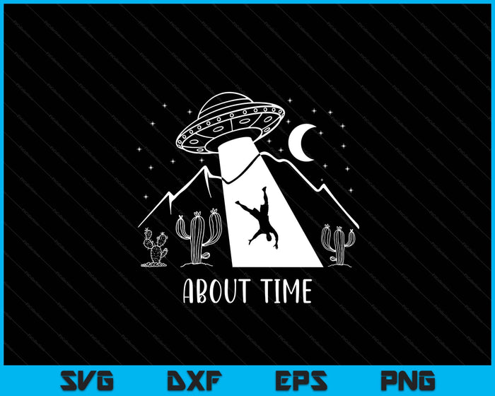 Alien Lover Gifts Men Women Kids UFO Abduction About Time SVG PNG Digital Printable Files