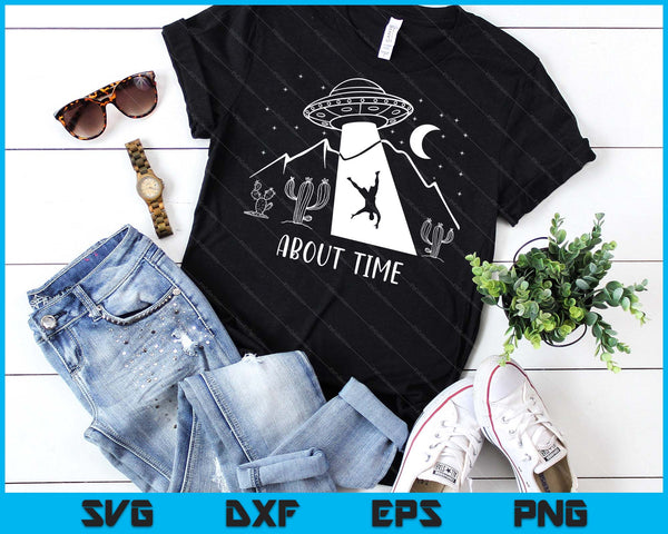 Alien Lover Gifts Men Women Kids UFO Abduction About Time SVG PNG Digital Printable Files