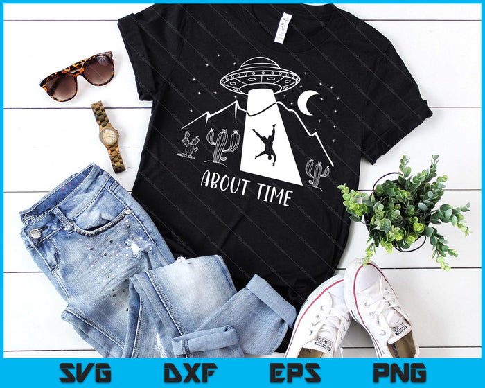 Alien Lover Gifts Men Women Kids UFO Abduction About Time SVG PNG Digital Printable Files