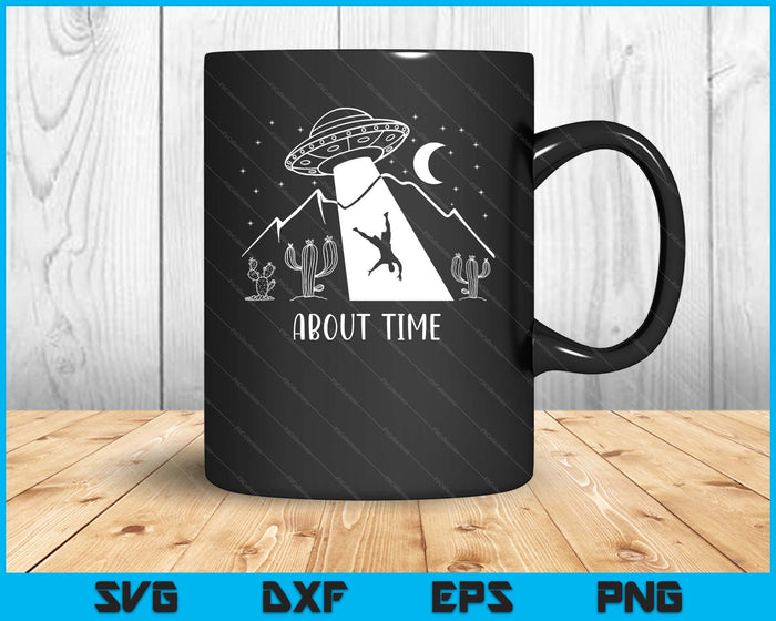 Alien Lover Gifts Men Women Kids UFO Abduction About Time SVG PNG Digital Printable Files