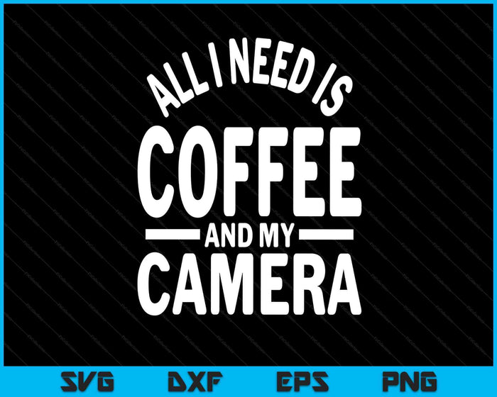 All I Need Is Coffee And My Camera Photography Gift SVG PNG Digital Cutting Files