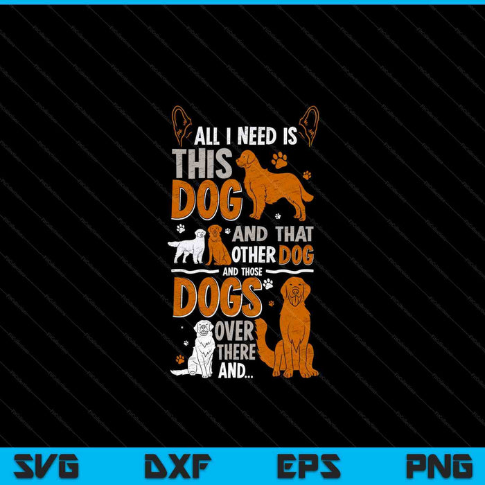 All I need is this dog, that other dog and those dogs SVG PNG cut file for Cricut
