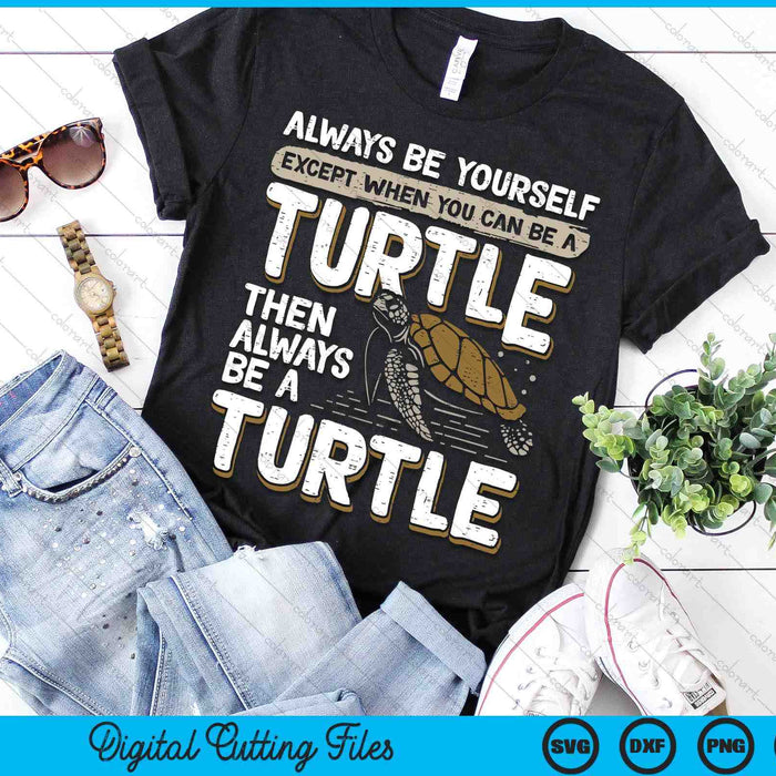 Always Be Yourself Except When You Can Be A Turtle SVG PNG Digital Printable Files