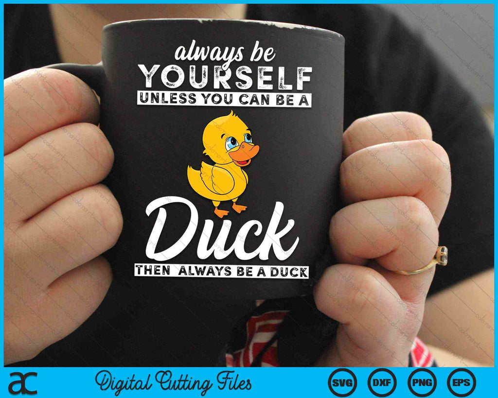 Always Be Yourself Unless You Can Be A Duck SVG Digital Cutting Files ...