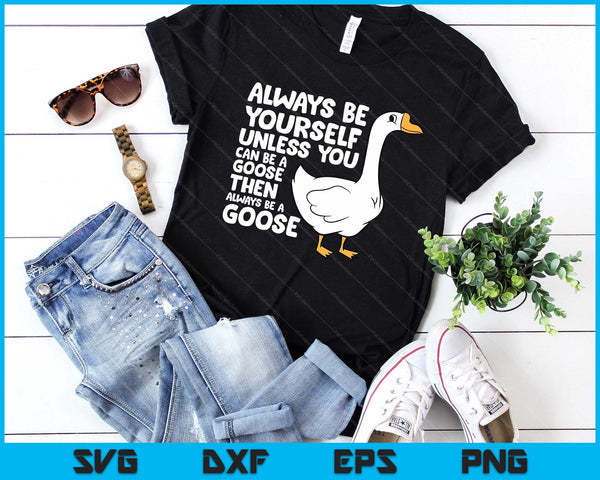 Always Be Yourself Unless You Can Be A Goose SVG PNG Digital Printable Files