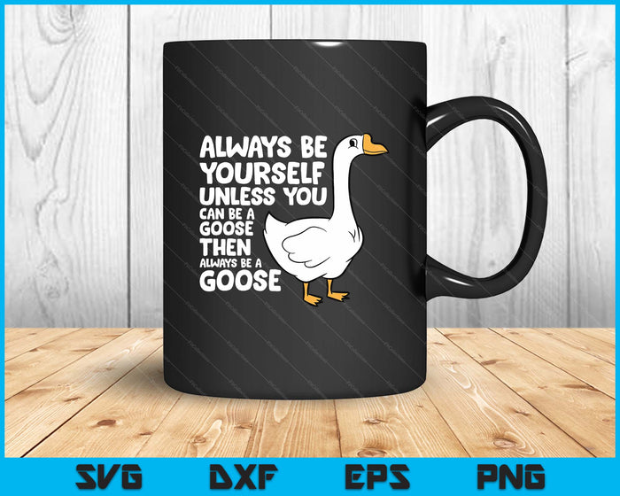 Always Be Yourself Unless You Can Be A Goose SVG PNG Digital Printable Files