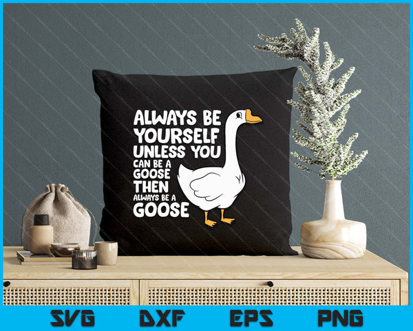Always Be Yourself Unless You Can Be A Goose SVG PNG Digital Printable Files