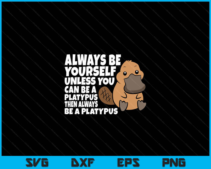 Always Be Yourself Unless You Can Be A Platypus SVG PNG Digital Printable Files