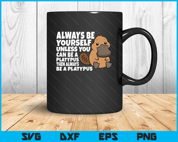 Always Be Yourself Unless You Can Be A Platypus SVG PNG Digital Printable Files