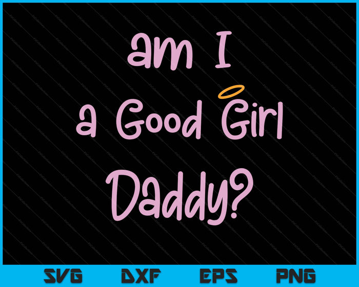 Am I A Good Girl Daddy DDLG Owned Daddy Dom Sexy BDSM SVG PNG Digital Printable Files