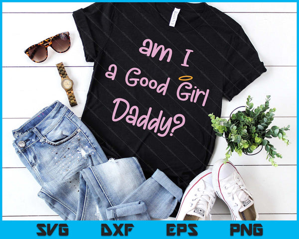 Am I A Good Girl Daddy DDLG Owned Daddy Dom Sexy BDSM SVG PNG Digital Printable Files