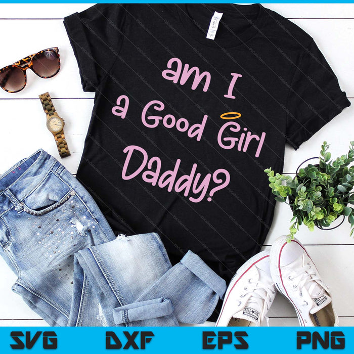 Am I A Good Girl Daddy DDLG Owned Daddy Dom Sexy BDSM SVG PNG Digital Printable Files