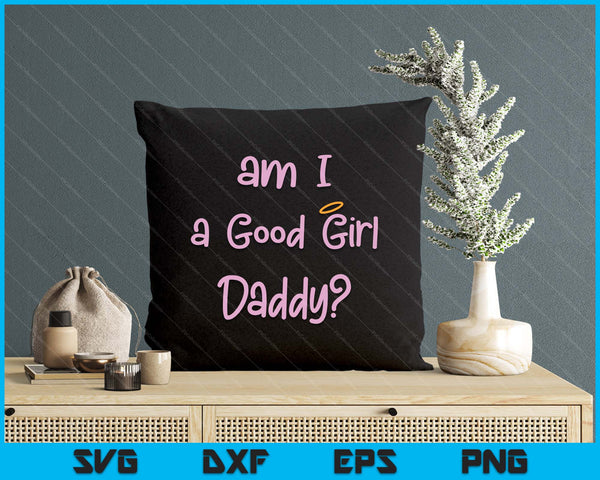 Am I A Good Girl Daddy DDLG Owned Daddy Dom Sexy BDSM SVG PNG Digital Printable Files