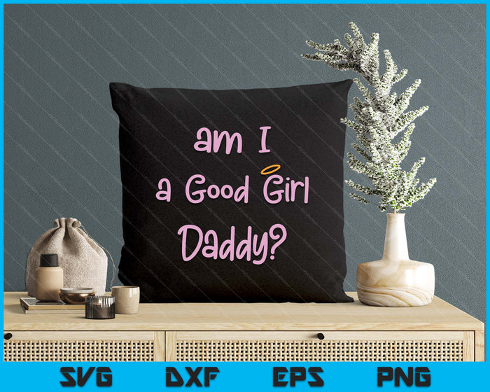 Am I A Good Girl Daddy DDLG Owned Daddy Dom Sexy BDSM SVG PNG Digital Printable Files