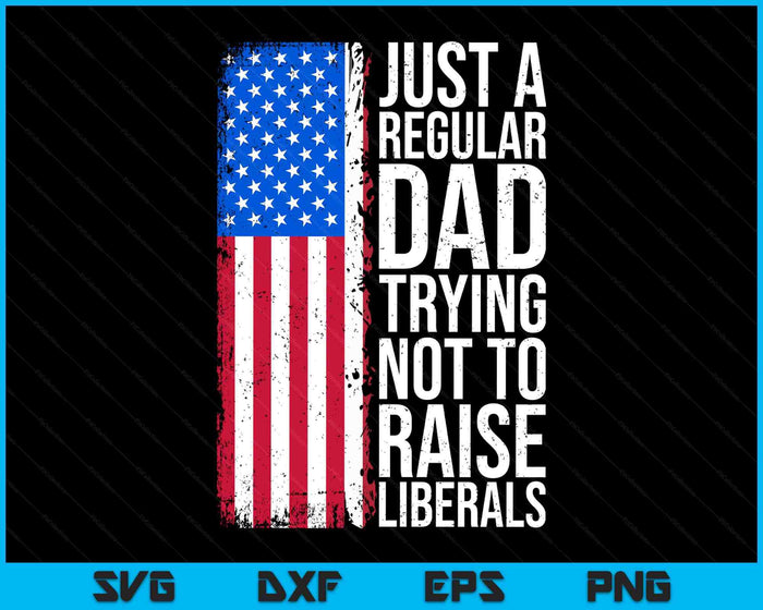 Anti-Liberal Just A Regular Dad Trying Not To Raise Liberals SVG PNG Digital Printable Files