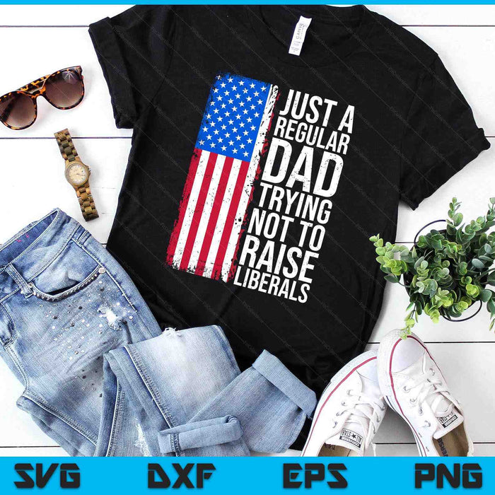 Anti-Liberal Just A Regular Dad Trying Not To Raise Liberals SVG PNG Digital Printable Files