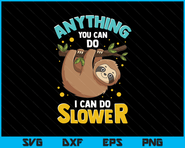 Anything You Can Do I Can Do Slower Lazy Sloth SVG PNG Digital Cutting Files