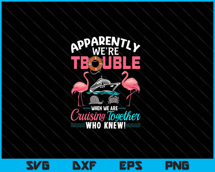 Apparently We're Trouble When We Are Cruising Together SVG PNG Cutting Printable Files