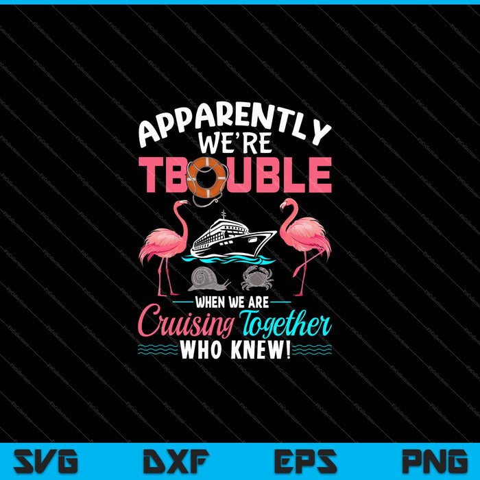 Apparently We're Trouble When We Are Cruising Together SVG PNG Cutting Printable Files