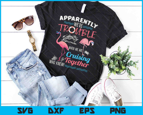 Apparently We're Trouble When We Are Cruising Together SVG PNG Cutting Printable Files - on a t-shirt